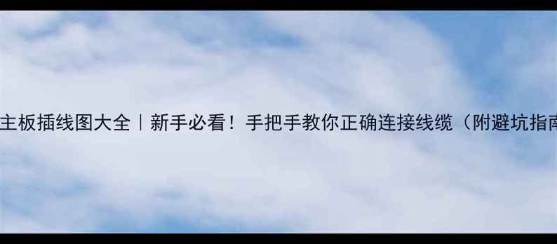 图片 电脑主板插线图大全｜新手必看！手把手教你正确连接线缆（附避坑指南）1