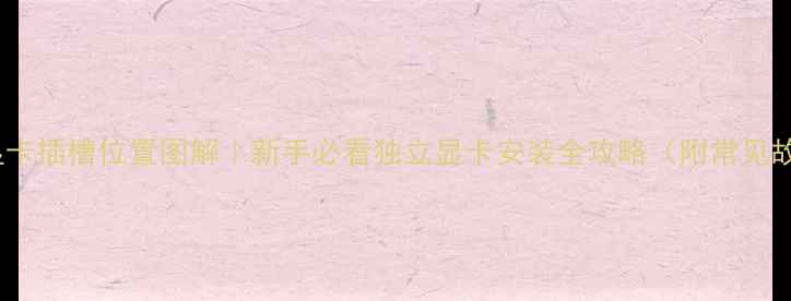 图片 电脑主板显卡插槽位置图解｜新手必看独立显卡安装全攻略（附常见故障排查）1
