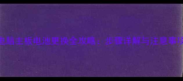 图片 电脑主板电池更换全攻略：步骤详解与注意事项