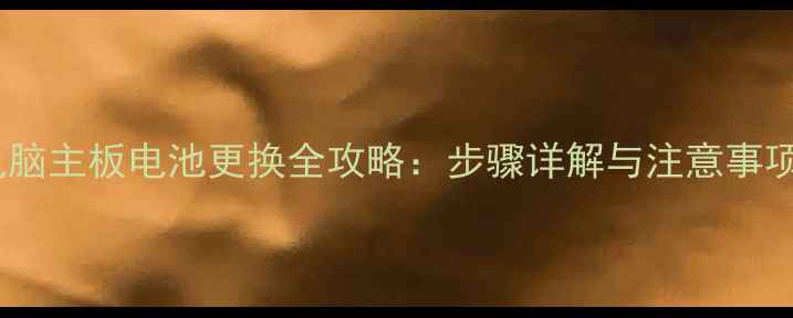 图片 电脑主板电池更换全攻略：步骤详解与注意事项2