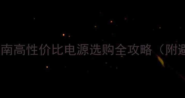 图片 电脑主板电源推荐指南高性价比电源选购全攻略（附避坑手册+实测数据）