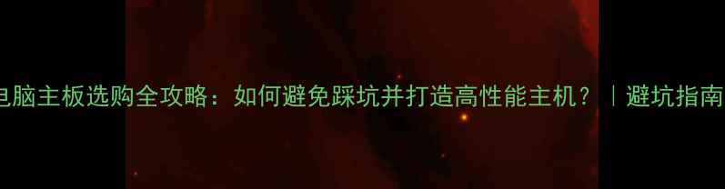 图片 电脑主板选购全攻略：如何避免踩坑并打造高性能主机？｜避坑指南1