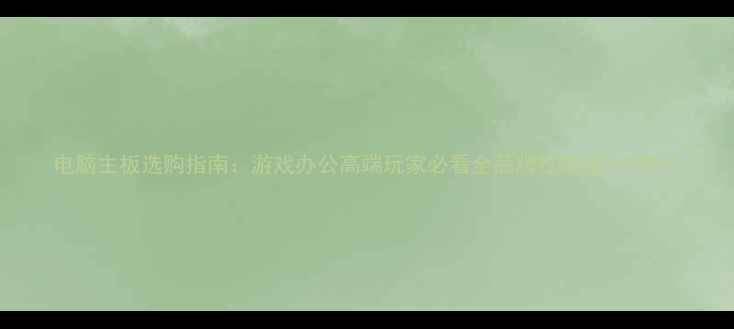 图片 电脑主板选购指南：游戏办公高端玩家必看全品牌性能排行TOP10