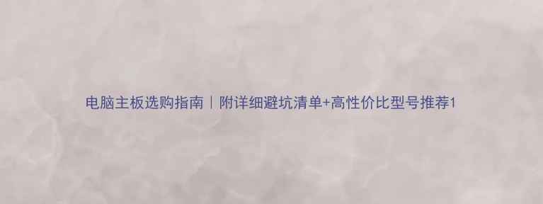 图片 电脑主板选购指南｜附详细避坑清单+高性价比型号推荐1