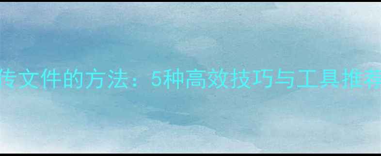 图片 电脑之间快速传文件的方法：5种高效技巧与工具推荐（最新指南）