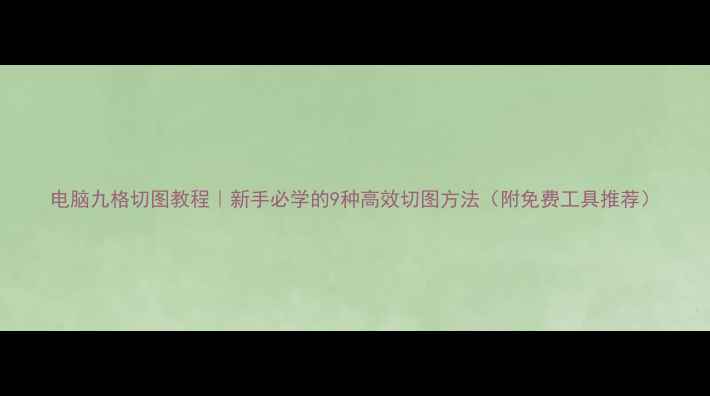 图片 电脑九格切图教程｜新手必学的9种高效切图方法（附免费工具推荐）
