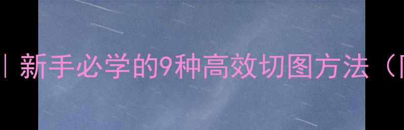 图片 电脑九格切图教程｜新手必学的9种高效切图方法（附免费工具推荐）1