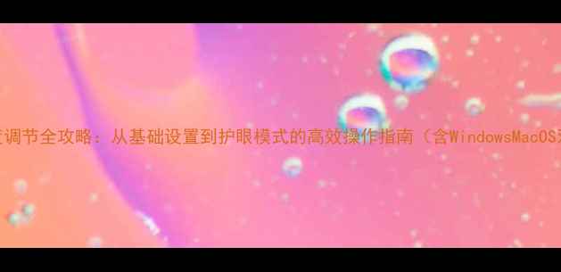 图片 电脑亮度调节全攻略：从基础设置到护眼模式的高效操作指南（含WindowsMacOS双系统）