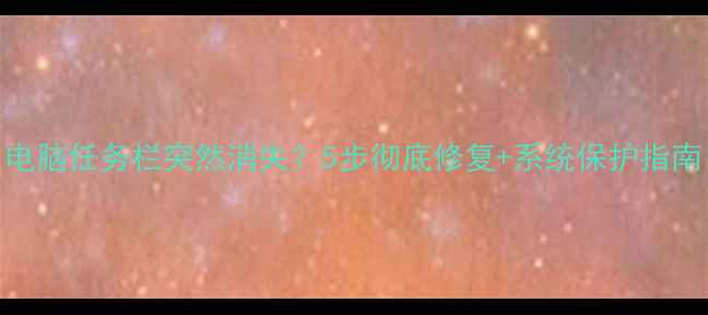 电脑任务栏突然消失5步彻底修复系统保护指南