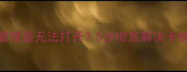 图片 电脑任务管理器无法打开？5步彻底解决卡顿崩溃问题