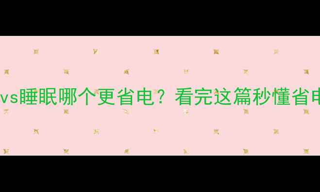 电脑休眠vs睡眠哪个更省电看完这篇秒懂省电技巧