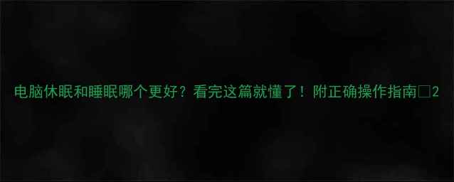 图片 电脑休眠和睡眠哪个更好？看完这篇就懂了！附正确操作指南🔥2