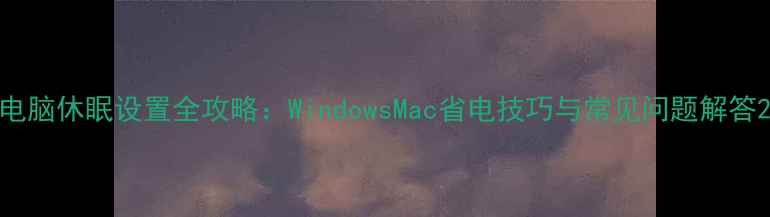 图片 电脑休眠设置全攻略：WindowsMac省电技巧与常见问题解答2