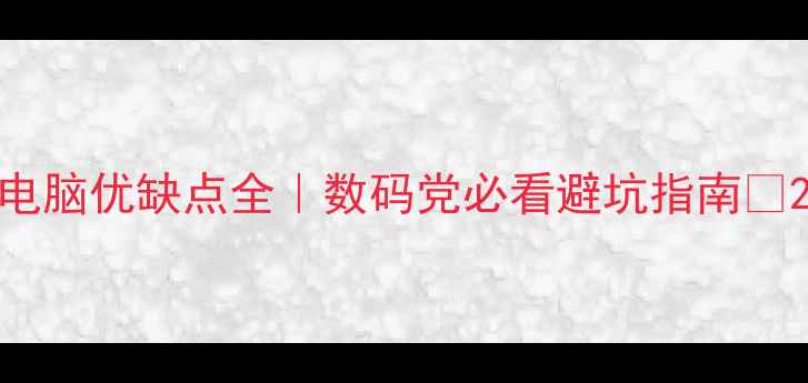 图片 电脑优缺点全｜数码党必看避坑指南💻2