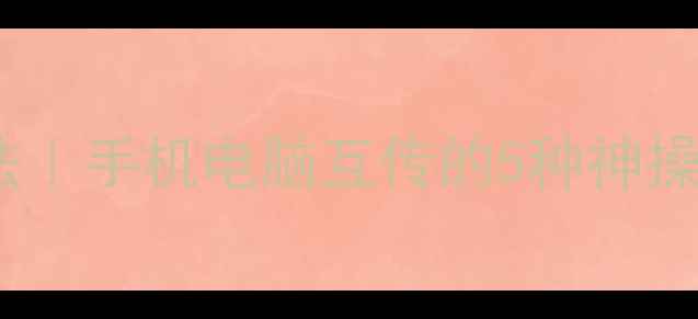 图片 电脑传手机照片最新方法｜手机电脑互传的5种神操作（附免费工具推荐）1