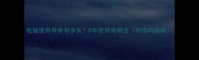 图片 电脑使用寿命有多长？5年使用周期全（附选购指南）