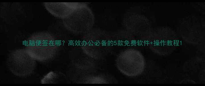 图片 电脑便签在哪？高效办公必备的5款免费软件+操作教程1