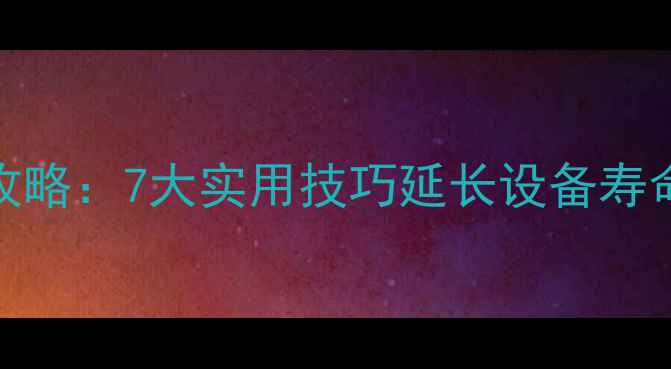 电脑保养全攻略7大实用技巧延长设备寿命与数据安全