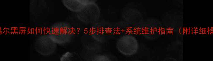 图片 电脑偶尔黑屏如何快速解决？5步排查法+系统维护指南（附详细操作）2