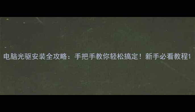 图片 电脑光驱安装全攻略：手把手教你轻松搞定！新手必看教程1