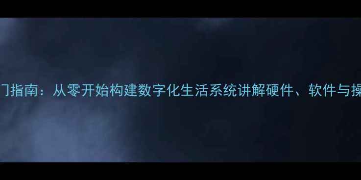 图片 电脑入门指南：从零开始构建数字化生活系统讲解硬件、软件与操作技巧