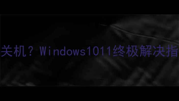 图片 电脑关机两次才能关机？Windows1011终极解决指南（附图文操作）