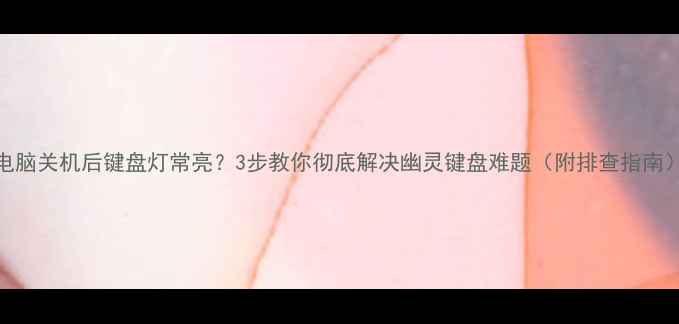 图片 电脑关机后键盘灯常亮？3步教你彻底解决幽灵键盘难题（附排查指南）
