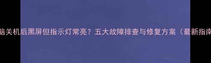 图片 电脑关机后黑屏但指示灯常亮？五大故障排查与修复方案（最新指南）