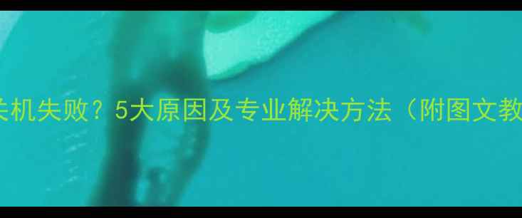 图片 电脑关机失败？5大原因及专业解决方法（附图文教程）1