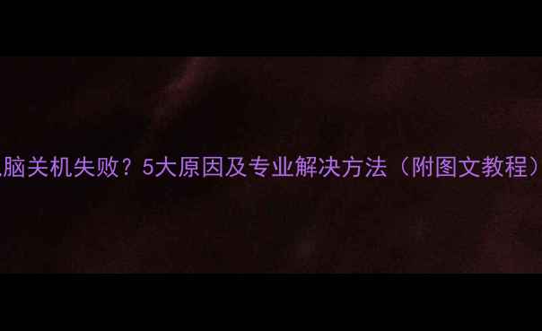 图片 电脑关机失败？5大原因及专业解决方法（附图文教程）2