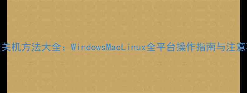 图片 电脑关机方法大全：WindowsMacLinux全平台操作指南与注意事项
