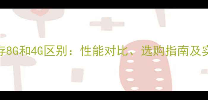 图片 电脑内存8G和4G区别：性能对比、选购指南及实测数据