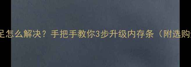 图片 电脑内存不足怎么解决？手把手教你3步升级内存条（附选购避坑指南）1