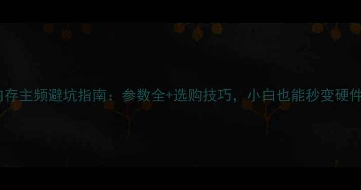 图片 电脑内存主频避坑指南：参数全+选购技巧，小白也能秒变硬件达人2