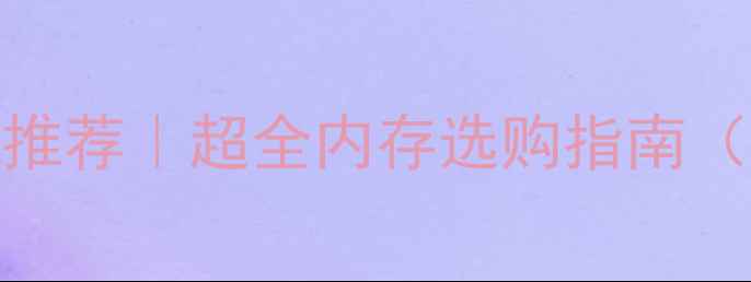 图片 电脑内存容量推荐｜超全内存选购指南（附避坑攻略）