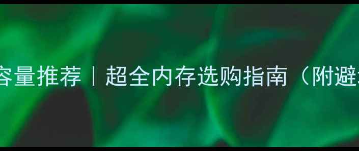 图片 电脑内存容量推荐｜超全内存选购指南（附避坑攻略）1