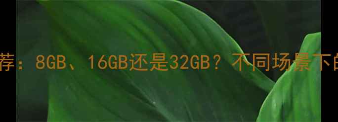 图片 电脑内存推荐：8GB、16GB还是32GB？不同场景下的配置指南1