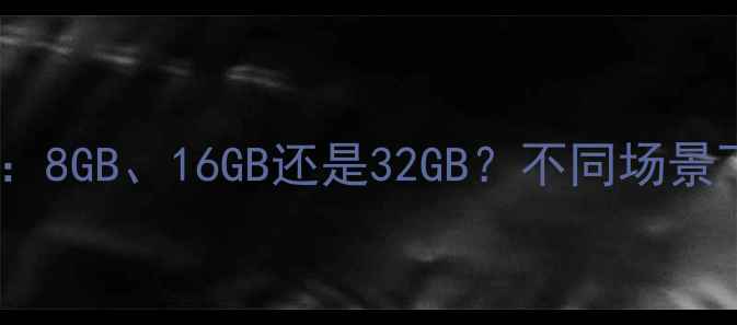 图片 电脑内存推荐：8GB、16GB还是32GB？不同场景下的配置指南2