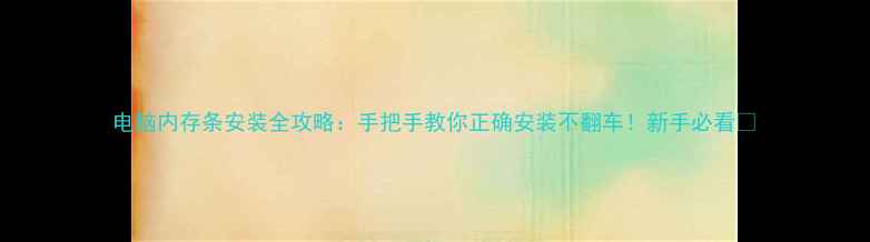 图片 电脑内存条安装全攻略：手把手教你正确安装不翻车！新手必看🔥