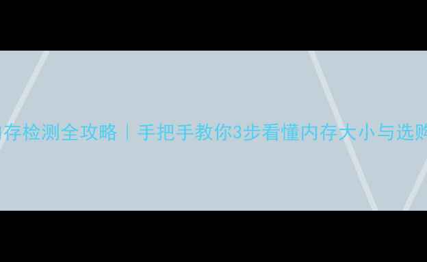 图片 电脑内存检测全攻略｜手把手教你3步看懂内存大小与选购指南1