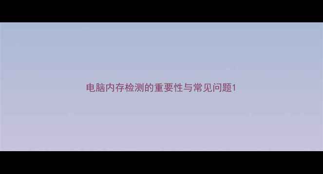 图片 电脑内存检测的重要性与常见问题1