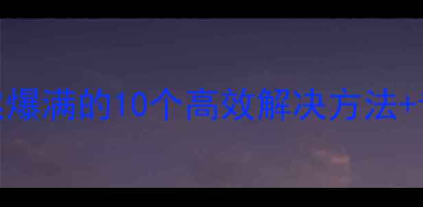 图片 电脑内存突然爆满的10个高效解决方法+专业维护指南