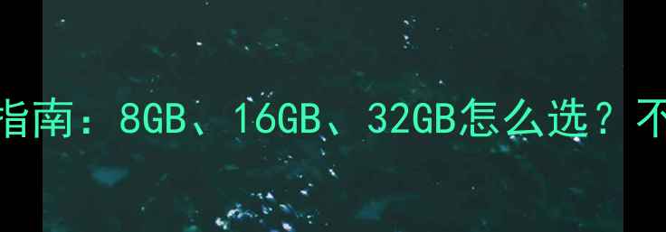 图片 电脑内存配置全指南：8GB、16GB、32GB怎么选？不同需求推荐方案