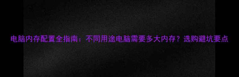 电脑内存配置全指南不同用途电脑需要多大内存选购避坑要点