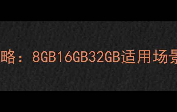 图片 电脑内存配置全攻略：8GB16GB32GB适用场景深度及选购指南1