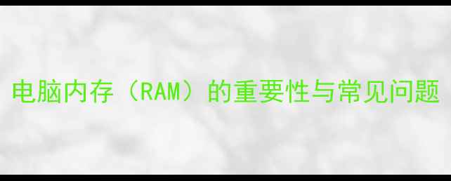 图片 电脑内存（RAM）的重要性与常见问题