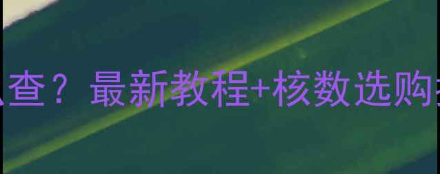 图片 电脑几核几线程怎么查？最新教程+核数选购指南（附图文步骤）