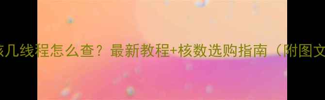 图片 电脑几核几线程怎么查？最新教程+核数选购指南（附图文步骤）2
