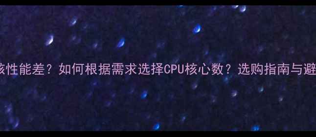图片 电脑几核性能差？如何根据需求选择CPU核心数？选购指南与避坑攻略1