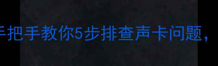 图片 电脑出现音频故障？手把手教你5步排查声卡问题，附赠实用检测工具！2